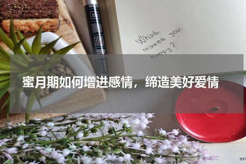  蜜月期如何增进感情，缔造美好爱情