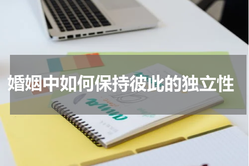  婚姻中如何保持彼此的独立性