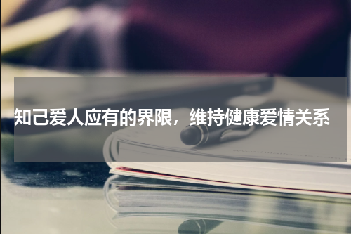  知己爱人应有的界限，维持健康爱情关系