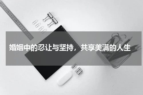  婚姻中的忍让与坚持，共享美满的人生
