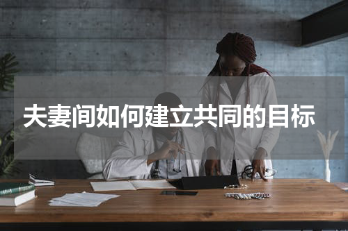  夫妻间如何建立共同的目标