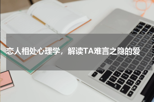  恋人相处心理学，解读TA难言之隐的爱