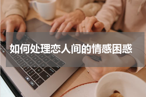  如何处理恋人间的情感困惑