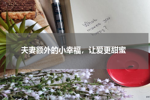  夫妻额外的小幸福，让爱更甜蜜