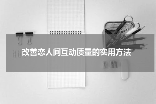  改善恋人间互动质量的实用方法
