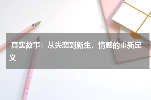  真实故事：从失恋到新生，情感的重新定义