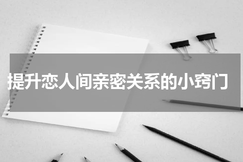  提升恋人间亲密关系的小窍门