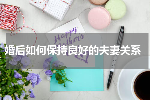  婚后如何保持良好的夫妻关系