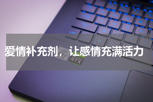  爱情补充剂，让感情充满活力
