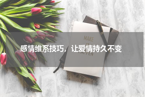  感情维系技巧，让爱情持久不变