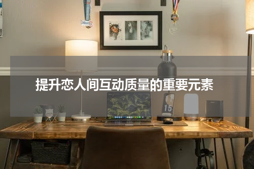  提升恋人间互动质量的重要元素