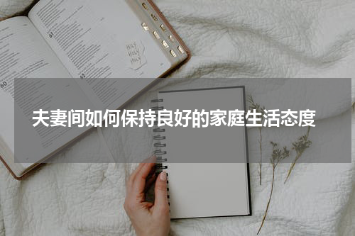 夫妻间如何保持良好的家庭生活态度