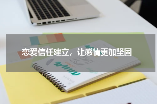 恋爱信任建立，让感情更加坚固