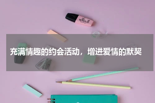  充满情趣的约会活动，增进爱情的默契