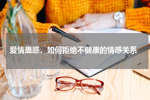  爱情蛊惑，如何拒绝不健康的情感关系
