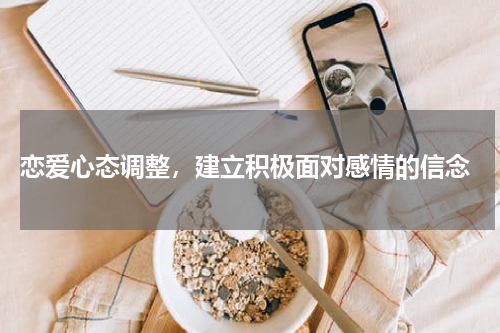  恋爱心态调整，建立积极面对感情的信念