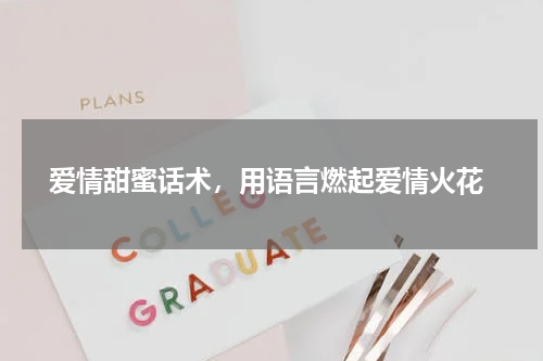  爱情甜蜜话术，用语言燃起爱情火花