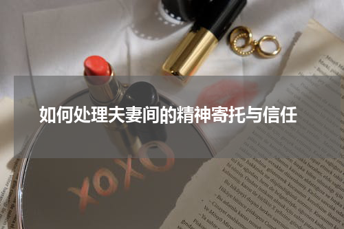  如何处理夫妻间的精神寄托与信任