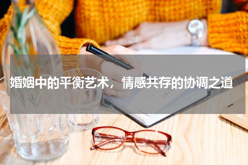  婚姻中的平衡艺术，情感共存的协调之道