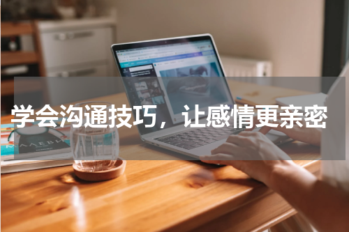  学会沟通技巧，让感情更亲密