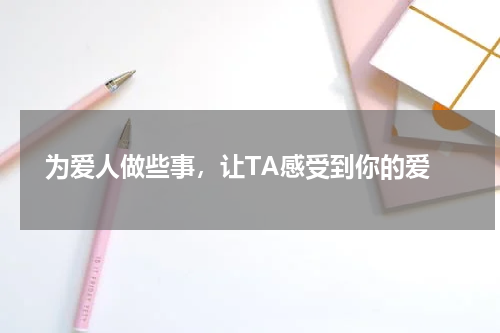  为爱人做些事，让TA感受到你的爱