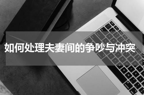  如何处理夫妻间的争吵与冲突