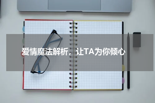  爱情魔法解析，让TA为你倾心