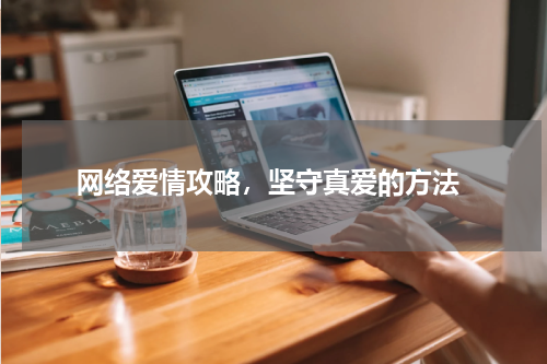  网络爱情攻略，坚守真爱的方法