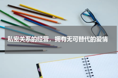  私密关系的经营，拥有无可替代的爱情