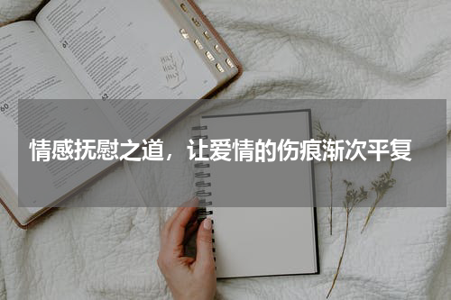  情感抚慰之道，让爱情的伤痕渐次平复