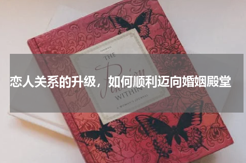  恋人关系的升级，如何顺利迈向婚姻殿堂