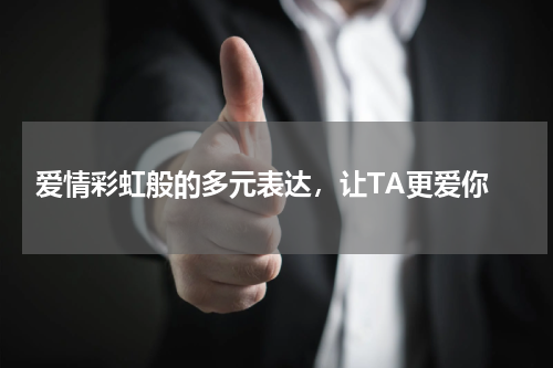  爱情彩虹般的多元表达，让TA更爱你