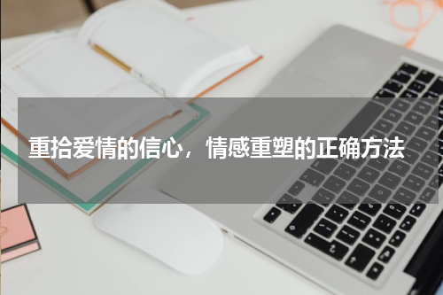  重拾爱情的信心，情感重塑的正确方法