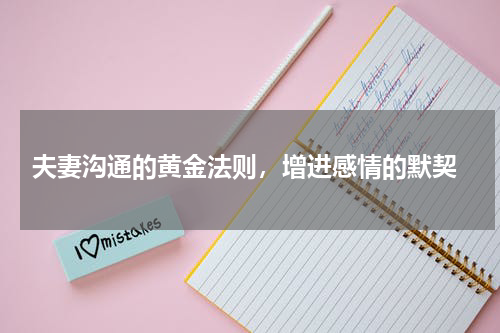  夫妻沟通的黄金法则，增进感情的默契