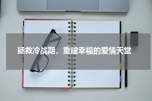  拯救冷战期，重建幸福的爱情天堂