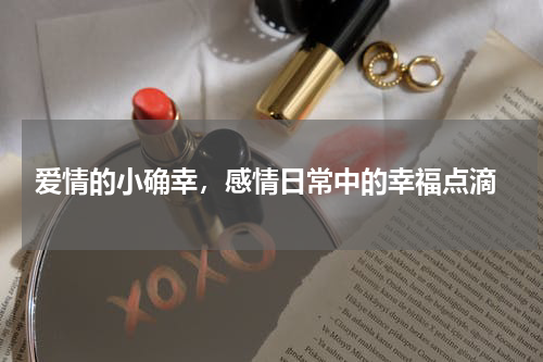  爱情的小确幸，感情日常中的幸福点滴