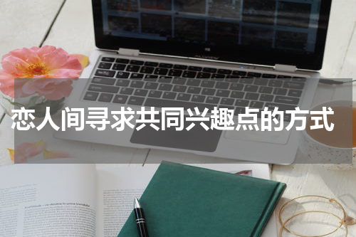  恋人间寻求共同兴趣点的方式