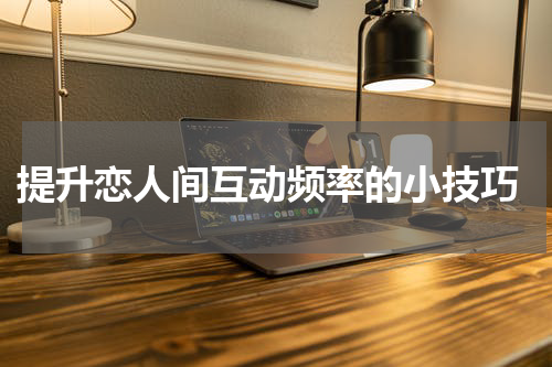  提升恋人间互动频率的小技巧