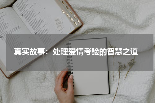  真实故事：处理爱情考验的智慧之道