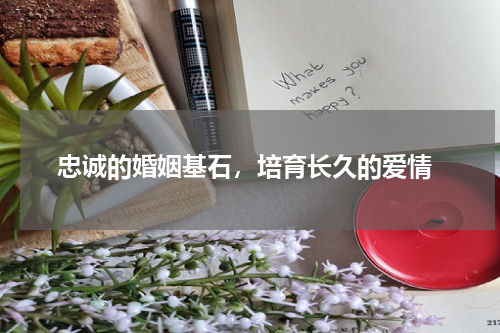  忠诚的婚姻基石，培育长久的爱情