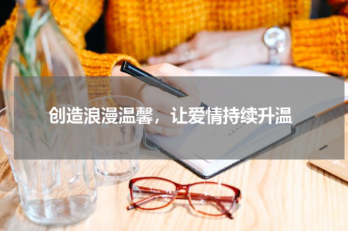  创造浪漫温馨，让爱情持续升温