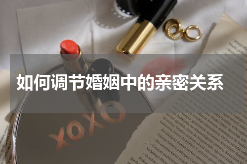  如何调节婚姻中的亲密关系