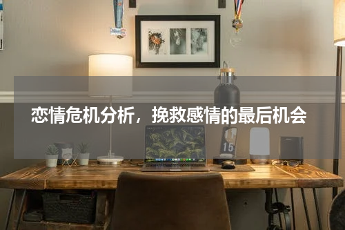 恋情危机分析，挽救感情的最后机会