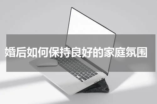  婚后如何保持良好的家庭氛围