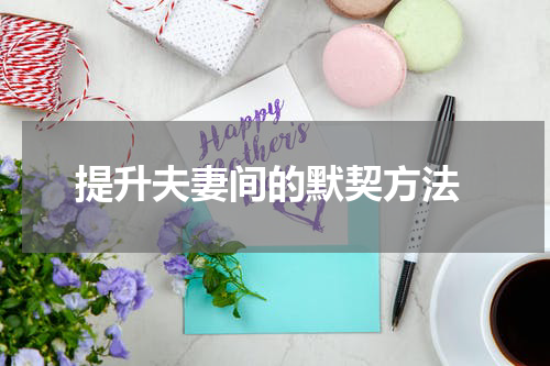  提升夫妻间的默契方法