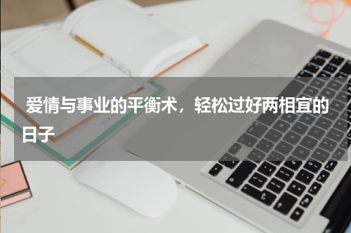  爱情与事业的平衡术，轻松过好两相宜的日子