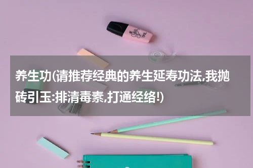 养生功(请推荐经典的养生延寿功法,我抛砖引玉:排清毒素,打通经络!)