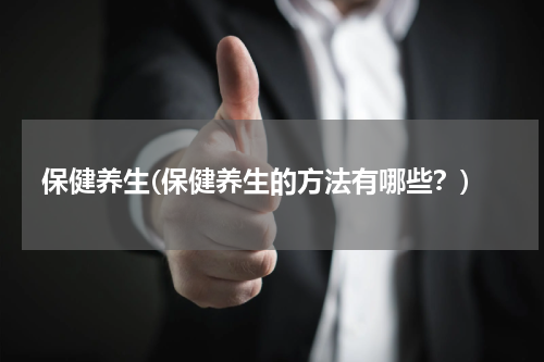 保健养生(保健养生的方法有哪些？)