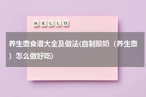 养生壶食谱大全及做法(自制酸奶（养生壶）怎么做好吃)