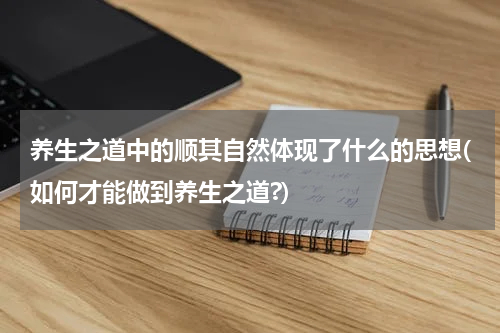 养生之道中的顺其自然体现了什么的思想(如何才能做到养生之道?)